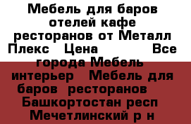 Мебель для баров,отелей,кафе,ресторанов от Металл Плекс › Цена ­ 5 000 - Все города Мебель, интерьер » Мебель для баров, ресторанов   . Башкортостан респ.,Мечетлинский р-н